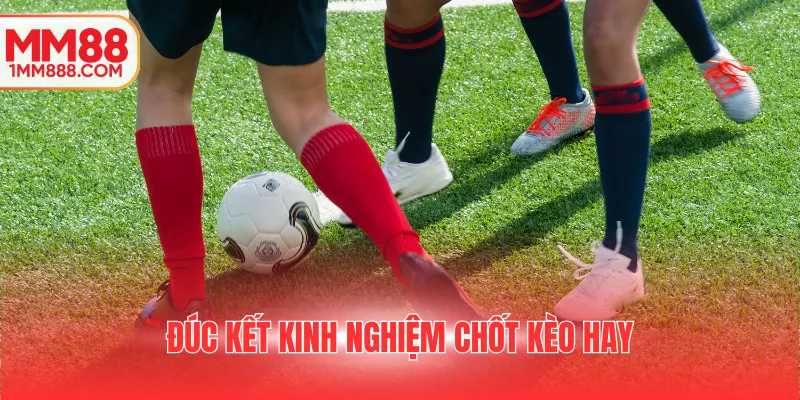 Đúc kết kinh nghiệm chốt kèo hay