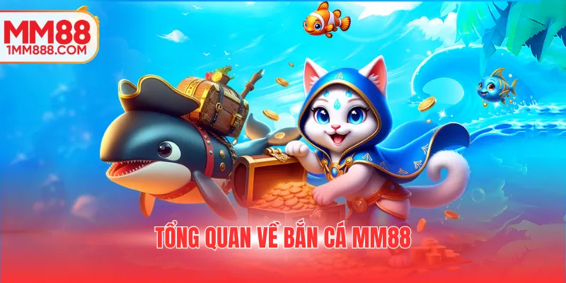 Tổng quan về bắn cá MM88